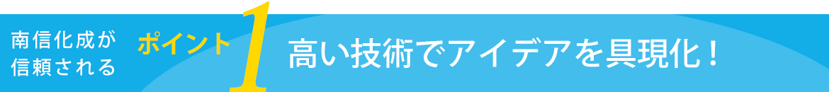 信頼されるポイント１　高い技術力でアイデアを具現化！