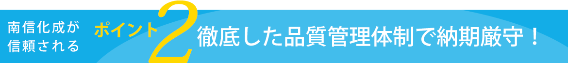 ポイント２　徹底した品質管理体制で納期厳守！