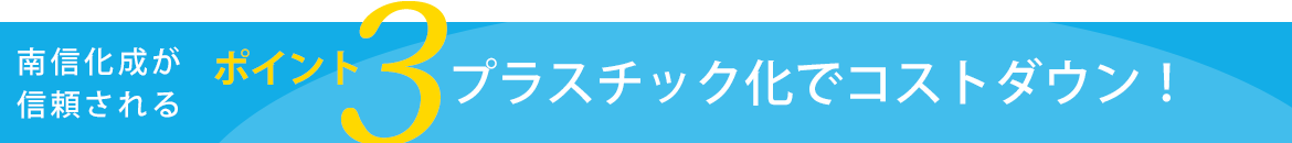 ポイント３　プラスチック化でコストダウン！